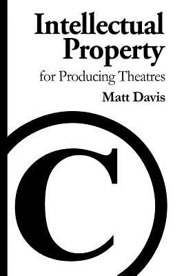 Intellectual Property for Producing Theatres by Davis, Matt