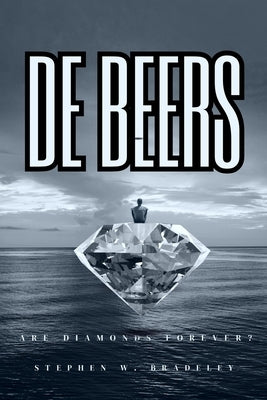 De Beers: Are Diamonds Forever? by Bradeley Bsc (Hons), Stephen William