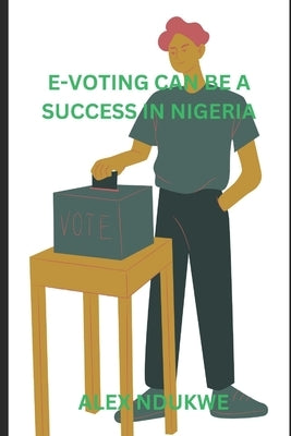 e-voting in Nigeria can be a success by Ndukwe, Alex