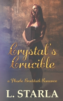 Crystal's Crucible: A Phoebe Braddock Romance by Starla, L.