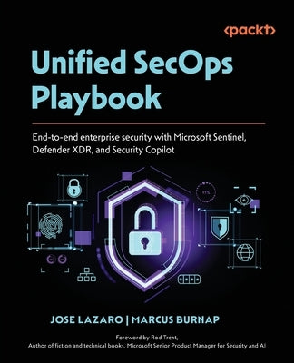 Unified SecOps Playbook: End-to-end enterprise security with Microsoft Sentinel, Defender XDR, and Security Copilot by Lazaro, Jose