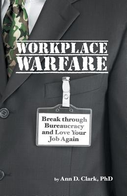 Workplace Warfare: Break through Bureaucracy and Love Your Job Again by Clark, Ann D.