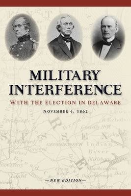 Military Interference With the Election in Delaware, November 4, 1862 by Slavens, Christopher