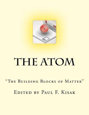 The Atom: "The Building Blocks of Matter" by Kisak, Paul F.