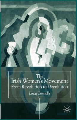 The Irish Women's Movement: From Revolution to Devolution by Connolly, Linda