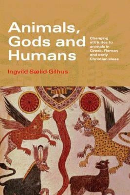 Animals, Gods and Humans: Changing Attitudes to Animals in Greek, Roman and Early Christian Thought by Saelid Gilhus, Ingvild