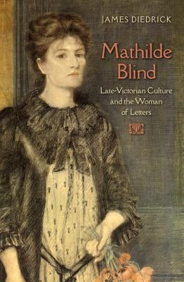 Mathilde Blind: Late-Victorian Culture and the Woman of Letters by Diedrick, James