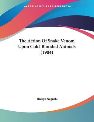 The Action Of Snake Venom Upon Cold-Blooded Animals (1904) by Noguchi, Hideyo