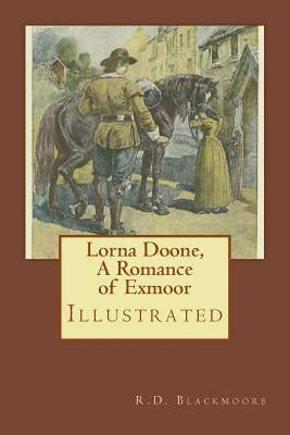 Lorna Doone, A Romance of Exmoor: Illustrated by Blackmoore, R. D.