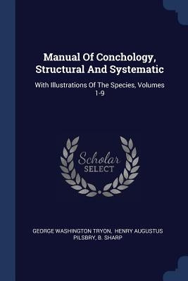 Manual Of Conchology, Structural And Systematic: With Illustrations Of The Species, Volumes 1-9 by Tryon, George Washington