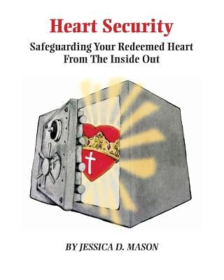 Heart Security: Safeguarding Your Redeemed Heart from the Inside Out by Mason, Jessica Danielle