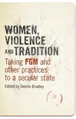 Women, Violence and Tradition: Taking FGM and Other Practices to a Secular State by Bradley, Tamsin