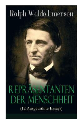 Repräsentanten der Menschheit (12 Ausgewählte Essays): Selbständigkeit + Persönlichkeit + Manieren + Der Dichter + Plato oder der Philosoph + Swedenbo by Emerson, Ralph Waldo