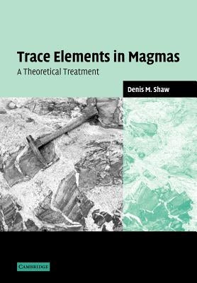 Trace Elements in Magmas: A Theoretical Treatment by Shaw, Denis M.