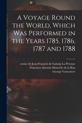 A Voyage Round the World, Which Was Performed in the Years 1785, 1786, 1787 and 1788 [microform] by La Pérouse, Jean-François de Galaup C.