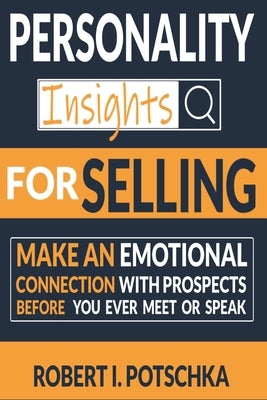Personality Insights for Selling: Make an Emotional Connection with Prospects before you ever Meet or Speak by Potschka, Robert I.