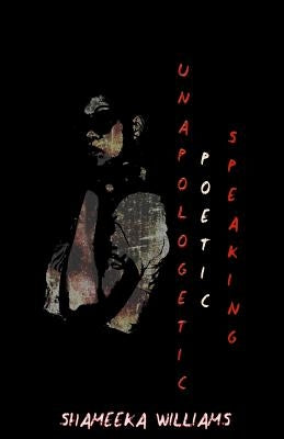 Unapologetic Poetic Speaking by Williams, Shameeka