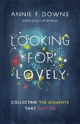 Looking for Lovely: Collecting the Moments That Matter by Downs, Annie F.