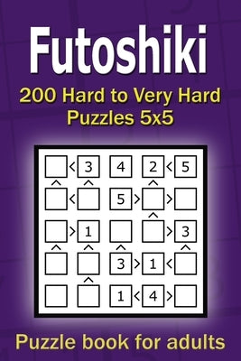 Futoshiki puzzle book for adults: 200 Hard to Very Hard Puzzles 5x5 by Gurin, Alena