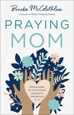 Praying Mom: Making Prayer the First and Best Response to Motherhood by McGlothlin, Brooke