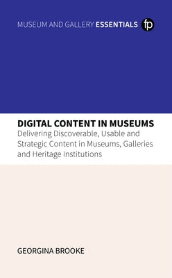 Digital Content in Museums: Delivering Discoverable, Usable and Strategic Content in Museums, Galleries and Heritage Institutions by Brooke, Georgina