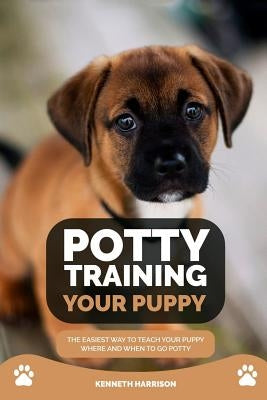 Potty Training Your Puppy: The Easiest Way to Teach Your Puppy Where and When to Go Potty by Harrison, Kenneth