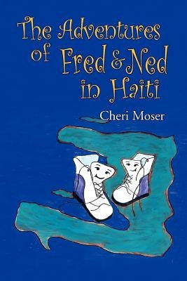 The Adventures of Fred & Ned in Haiti by Moser, Cheri