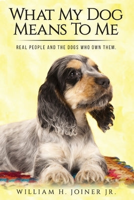 What My Dog Means To Me: Real People And The Dogs Who Own Them by Joiner Jr, William H.