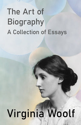 The Art of Biography - A Collection of Essays by Woolf, Virginia