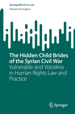 The Hidden Child Brides of the Syrian Civil War: Vulnerable and Voiceless in Human Rights Law and Practice by Strungaru, Simona