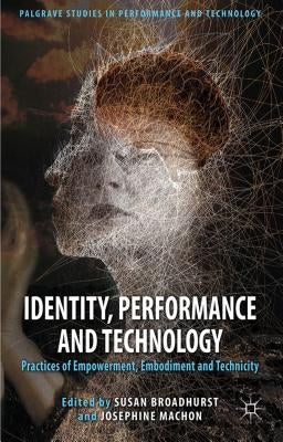 Identity, Performance and Technology: Practices of Empowerment, Embodiment and Technicity by Broadhurst, S.