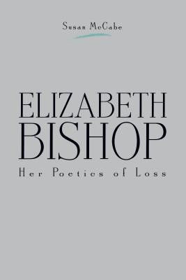 Elizabeth Bishop: Her Poetics of Loss by McCabe, Susan