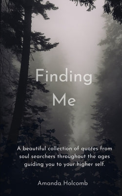 Finding Me: A beautiful collection of quotes from soul searchers throughout the ages guiding you to your higher self. by Holcomb, Amanda