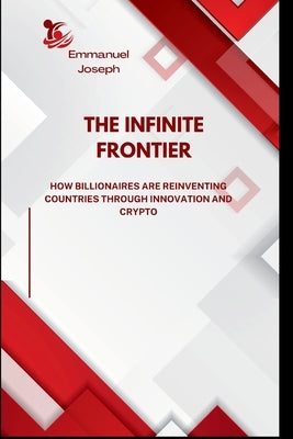 The Infinite Frontier, How Billionaires Are Reinventing Countries Through Innovation and Crypto by Joseph, Emmanuel