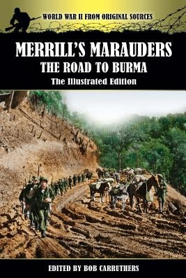Merrill's Marauders - The Road to Burma - The Illustrated Edition by Carruthers, Bob