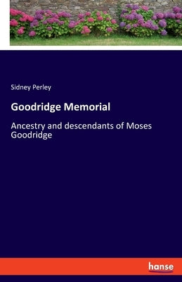 Goodridge Memorial: Ancestry and descendants of Moses Goodridge by Perley, Sidney