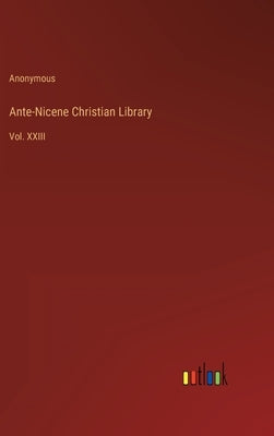 Ante-Nicene Christian Library: Vol. XXIII by Anonymous
