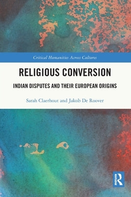 Religious Conversion: Indian Disputes and Their European Origins by Claerhout, Sarah
