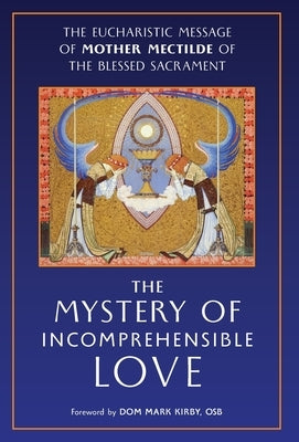 The Mystery of Incomprehensible Love: The Eucharistic Message of Mother Mectilde of the Blessed Sacrament by Mother Mectilde de Bar