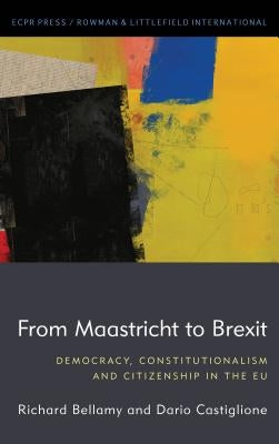 From Maastricht to Brexit: Democracy, Constitutionalism and Citizenship in the EU by Bellamy, Richard
