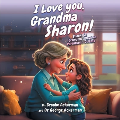 I LOVE YOU, GRANDMA SHARON! Brooke and Grandma's Days with Parkinson's by Ackerman, George