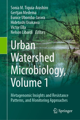 Urban Watershed Microbiology, Volume 1: Metagenomic Insights and Resistance Patterns, and Monitoring Approaches by Tiquia-Arashiro, Sonia M.