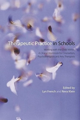 Therapeutic Practice in Schools: Working with the Child Within: A Clinical Workbook for Counsellors, Psychotherapists and Arts Therapists by French, Lyn
