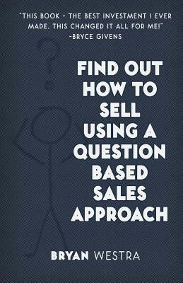 Find Out How To Sell Using A Question Based Sales Approach by Westra, Bryan