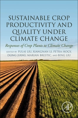 Sustainable Crop Productivity and Quality Under Climate Change: Responses of Crop Plants to Climate Change by Liu, Fulai