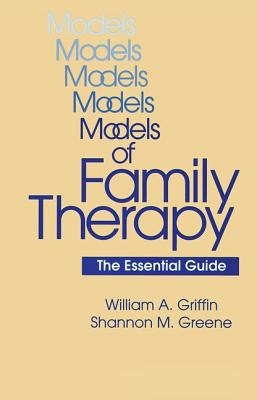 Models of Family Therapy: The Essential Guide by Griffin, William a.