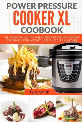 Power Pressure Cooker XL Cookbook: The Essential Quick and Simple Pressure Cooker Cookbook For Weight Loss and Clean Eating by Smith, Tyler