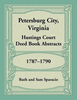 Petersburg City, Virginia Hustings Court Deed Book, 1787-1790 by Sparacio, Ruth