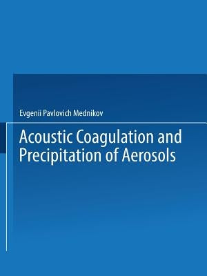 Acoustic Coagulation and Precipitation of Aerosols / Akusticheskaya Koagulyatsiya I Osazhdenie Aerozolei / Акусти& by Mednikov, Evgenii P.