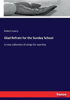 Glad Refrain for the Sunday School: A new collection of songs for worship by Lowry, Robert